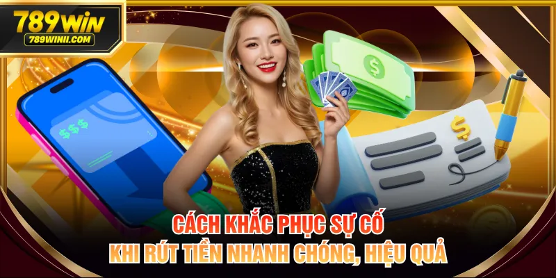 Cách khắc phục sự cố khi rút tiền nhanh chóng, hiệu quả